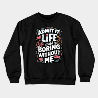 It Life Would Be Boring Without Me Crewneck Sweatshirt